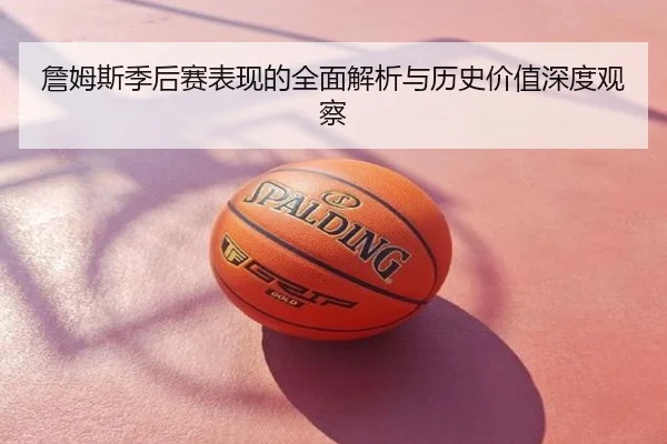 詹姆斯季后赛表现的全面解析与历史价值深度观察